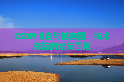 CSDN博客与博客园,技术交流的繁荣园地